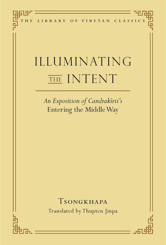Illuminating the Intent, An Exposition of Candrakirti's Entering the Middle Way, by Je Tsongkhapa, translated by Thupten Jinpa